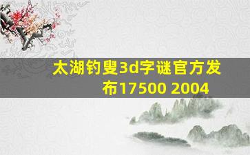 太湖钓叟3d字谜官方发布17500 2004